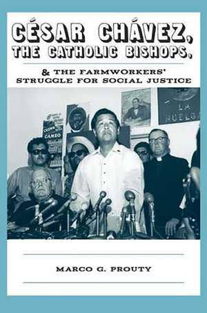 César Chávez, the Catholic Bishops, and the Farmworkers’ Struggle for Social Justice de Marco G. Prouty