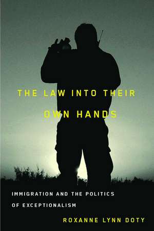 The Law Into Their Own Hands: Immigration and the Politics of Exceptionalism de Roxanne Lynn Doty