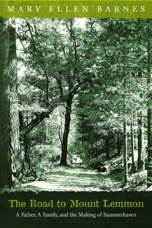 The Road to Mount Lemmon: A Father, A Family, and the Making of Summerhaven de Mary Ellen Barnes