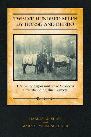 Twelve Hundred Miles by Horse and Burro: J. Stokley Ligon and New Mexico’s First Breeding Bird Survey de Harley Shaw