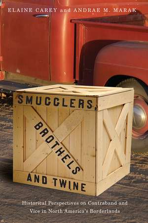 Smugglers, Brothels, and Twine: Historical Perspectives on Contraband and Vice in North America’s Borderlands de Elaine Carey