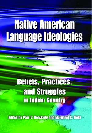 Native American Language Ideologies: Beliefs, Practices, and Struggles in Indian Country de Paul V. Kroskrity