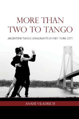 More Than Two to Tango: Argentine Tango Immigrants in New York City de Anahí Viladrich