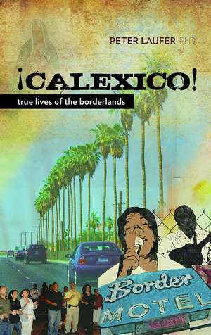 Calexico: True Lives of the Borderlands de Peter Laufer