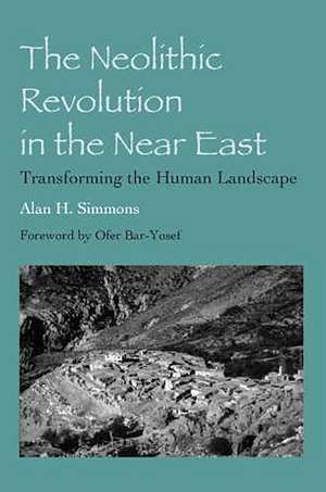 The Neolithic Revolution in the Near East: Transforming the Human Landscape de Alan H. Simmons