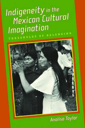 Indigeneity in the Mexican Cultural Imagination: Thresholds of Belonging de Analisa Taylor