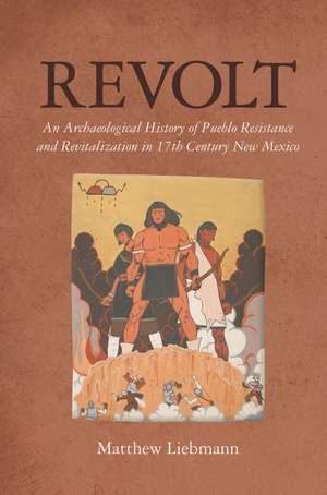 Revolt: An Archaeological History of Pueblo Resistance and Revitalization in 17th Century New Mexico de Matthew Liebmann