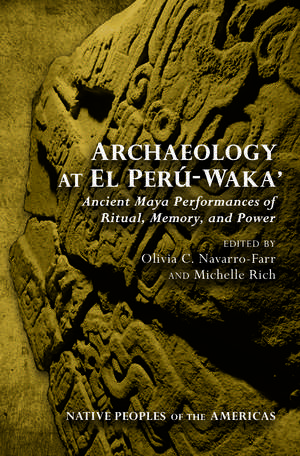 Archaeology at El Perú-Waka': Ancient Maya Performances of Ritual, Memory, and Power de Olivia C. Navarro-Farr