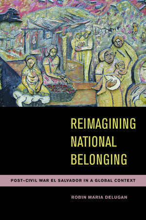 Reimagining National Belonging: Post-Civil War El Salvador in a Global Context de Robin Maria DeLugan