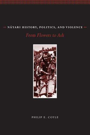 Náyari History, Politics, and Violence: From Flowers to Ash de Philip E. Coyle