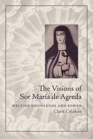 The Visions of Sor María de Agreda: Writing Knowledge and Power de Clark Colahan