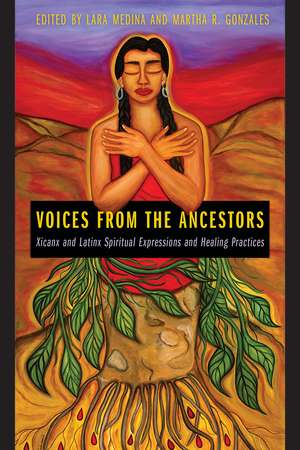 Voices from the Ancestors: Xicanx and Latinx Spiritual Expressions and Healing Practices de Lara Medina