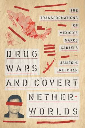 Drug Wars and Covert Netherworlds: The Transformations of Mexico's Narco Cartels de James H. Creechan