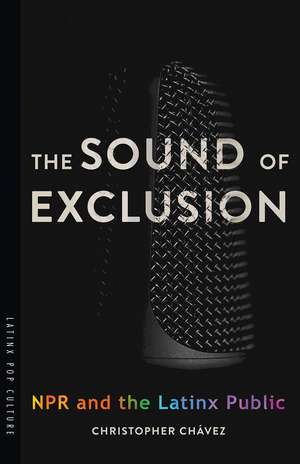 The Sound of Exclusion: NPR and the Latinx Public de Christopher Chávez