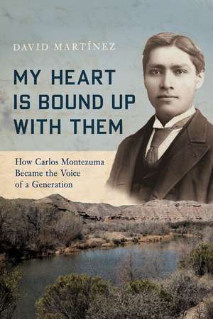 My Heart Is Bound Up with Them: How Carlos Montezuma Became the Voice of a Generation de David Martínez