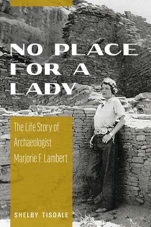 No Place for a Lady: The Life Story of Archaeologist Marjorie F. Lambert de Shelby Tisdale