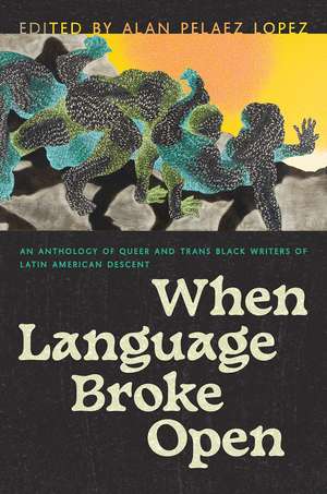 When Language Broke Open: An Anthology of Queer and Trans Black Writers of Latin American Descent de Alan Pelaez Lopez