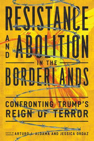 Resistance and Abolition in the Borderlands: Confronting Trump's Reign of Terror de Arturo J. Aldama