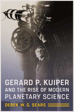 Gerard P. Kuiper and the Rise of Modern Planetary Science de Derek W. G. Sears