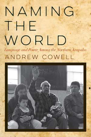 Naming the World: Language and Power Among the Northern Arapaho de Andrew Cowell