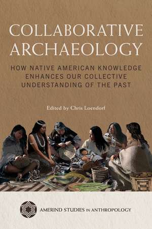 Collaborative Archaeology: How Native American Knowledge Enhances Our Collective Understanding of the Past de Chris Loendorf