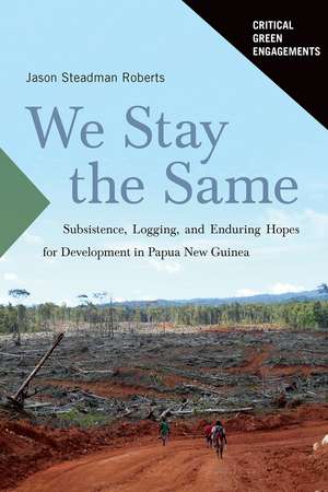 We Stay the Same: Subsistence, Logging, and Enduring Hopes for Development in Papua New Guinea de Jason Roberts