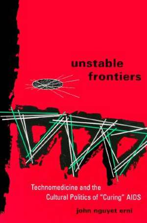 Unstable Frontiers: Technomedicine and the Cultural Politics of “Curing” AIDS de John Nguyet Erni