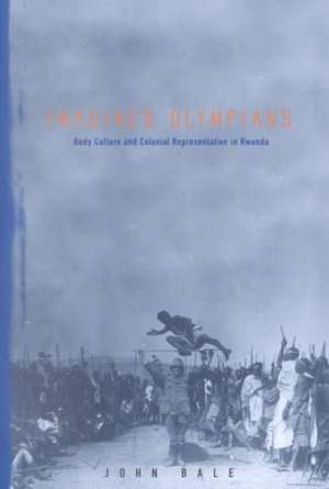 Imagined Olympians: Body Culture And Colonial Representation In Rwanda de John Bale