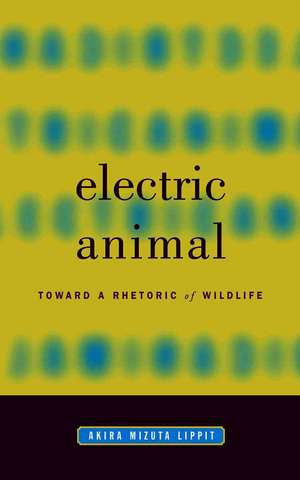 Electric Animal: Toward a Rhetoric of Wildlife de Akira Mizuta Lippit