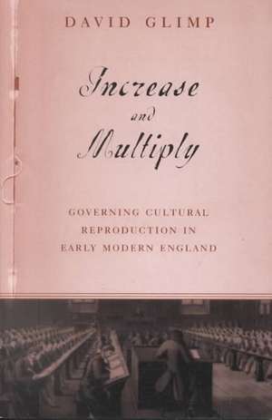 Increase And Multiply: Governing Cultural Reproduction In Early Modern England de David Glimp