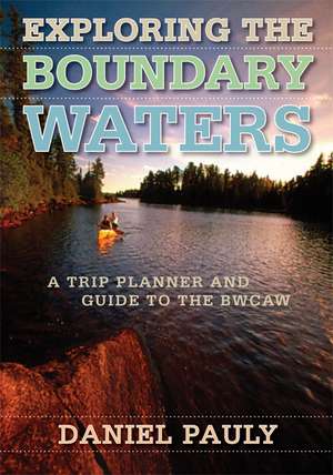 Exploring the Boundary Waters: A Trip Planner and Guide to the BWCAW de Daniel Pauly