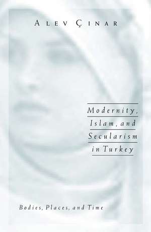 Modernity, Islam, and Secularism in Turkey: Bodies, Places, and Time de Alev Cinar