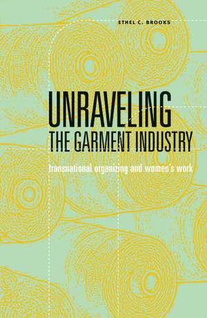 Unraveling the Garment Industry: Transnational Organizing and Women’s Work de Ethel C. Brooks