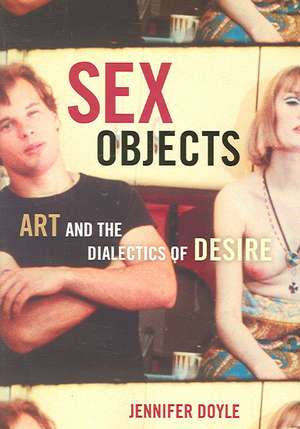 Sex Objects: Art And The Dialectics Of Desire de Jennifer Doyle