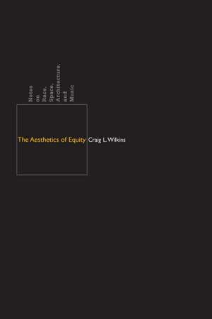 The Aesthetics of Equity: Notes on Race, Space, Architecture, and Music de Craig L. Wilkins