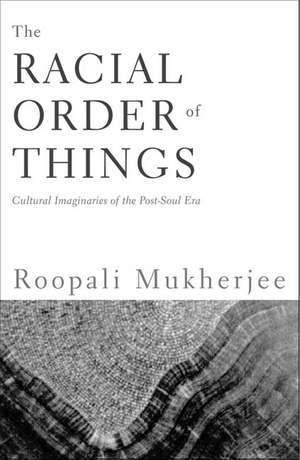 The Racial Order Of Things: Cultural Imaginaries Of The Post-Soul Era de Roopali Mukherjee