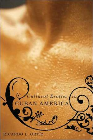 Cultural Erotics in Cuban America de Ricardo L. Ortíz