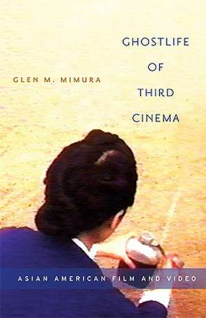 Ghostlife of Third Cinema: Asian American Film and Video de Glen M. Mimura