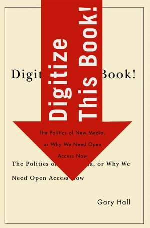 Digitize This Book!: The Politics of New Media, or Why We Need Open Access Now de Gary Hall