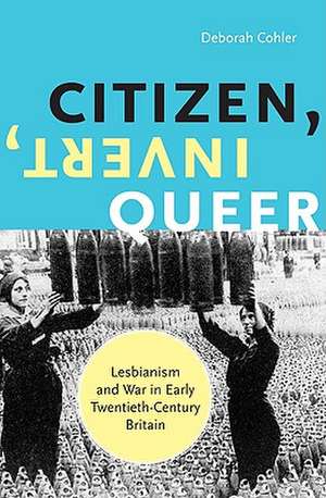 Citizen, Invert, Queer: Lesbianism and War in Early Twentieth-Century Britain de Deborah Cohler