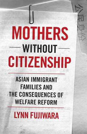 Mothers without Citizenship: Asian Immigrant Families and the Consequences of Welfare Reform de Lynn Fujiwara