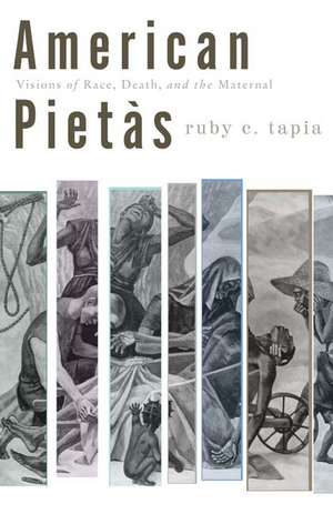 American Pietàs: Visions of Race, Death, and the Maternal de Ruby C. Tapia