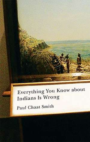 Everything You Know about Indians Is Wrong de Paul Chaat Smith