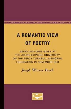 A Romantic View of Poetry: Being Lectures Given at the Johns Hopkins University on the Percy Turnbull Memorial Foundation in November 1941 de Joseph Warren Beach