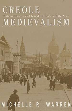 Creole Medievalism: Colonial France and Joseph Bédier’s Middle Ages de Michelle R. Warren