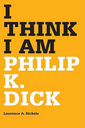 I Think I Am: Philip K. Dick de Laurence A. Rickels