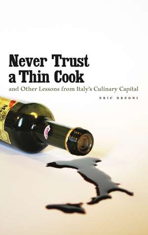 Never Trust a Thin Cook and Other Lessons from Italy’s Culinary Capital de Eric Dregni