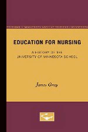 Education for Nursing: A History of the University of Minnesota School de James Gray