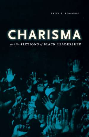 Charisma and the Fictions of Black Leadership de Erica R. Edwards