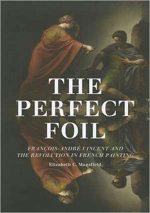 The Perfect Foil: François-André Vincent and the Revolution in French Painting de Elizabeth C. Mansfield